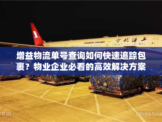 增益物流单号查询如何快速追踪包裹？物业企业必看的高效解决方案
