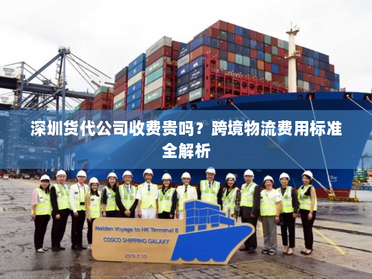 深圳货代公司收费贵吗？跨境物流费用标准全解析