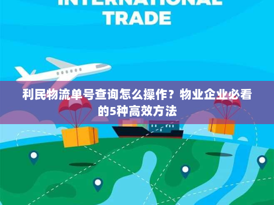 利民物流单号查询怎么操作？物业企业必看的5种高效方法