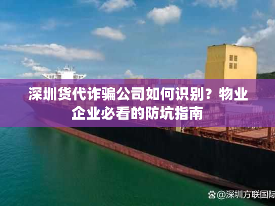 深圳货代诈骗公司如何识别？物业企业必看的防坑指南