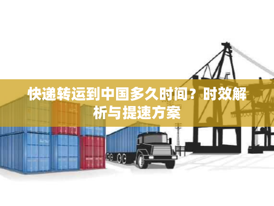 快递转运到中国多久时间？时效解析与提速方案