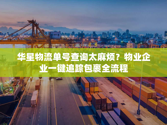 华星物流单号查询太麻烦？物业企业一键追踪包裹全流程