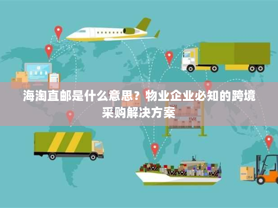 海淘直邮是什么意思？物业企业必知的跨境采购解决方案