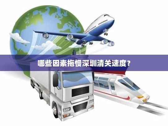 哪些因素拖慢深圳清关速度？