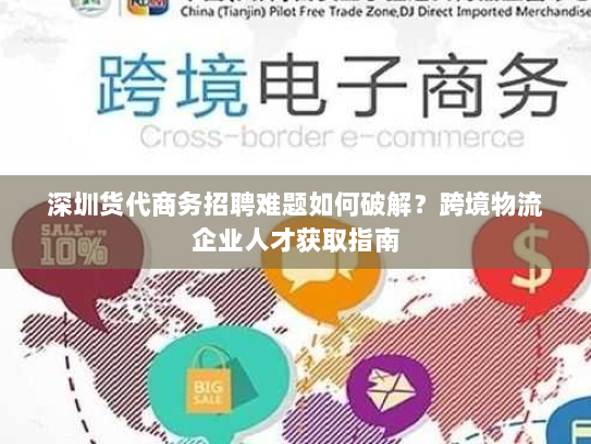 深圳货代商务招聘难题如何破解？跨境物流企业人才获取指南