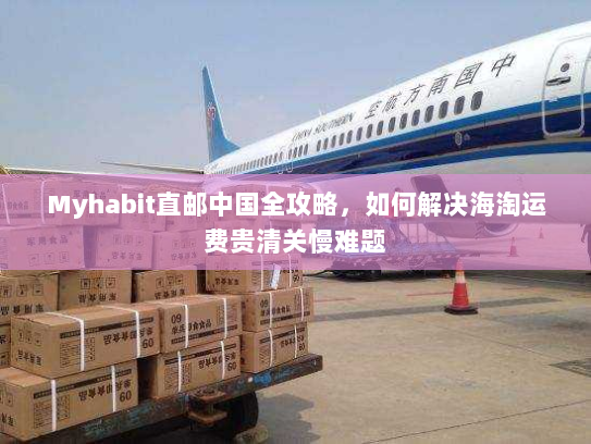 Myhabit直邮中国全攻略，如何解决海淘运费贵清关慢难题