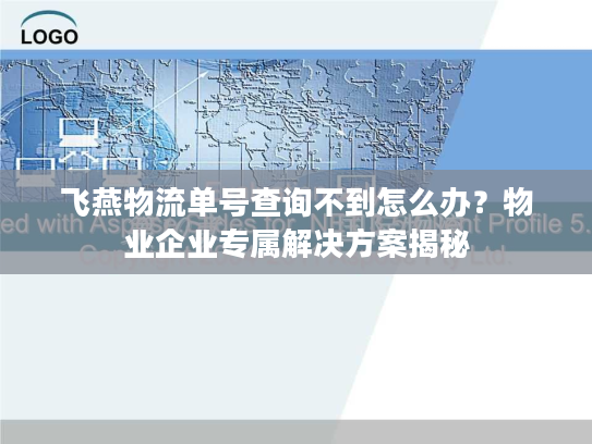 飞燕物流单号查询不到怎么办？物业企业专属解决方案揭秘