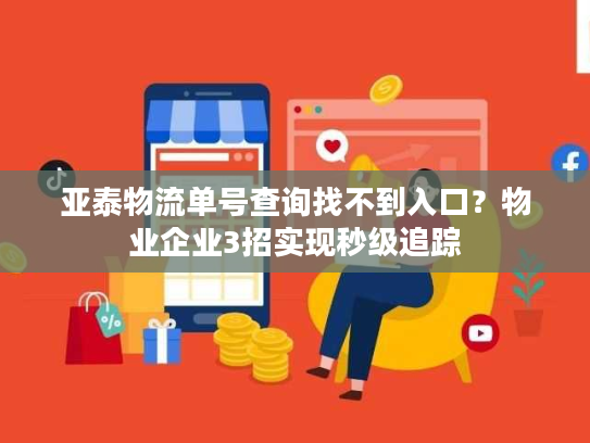 亚泰物流单号查询找不到入口？物业企业3招实现秒级追踪