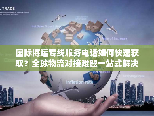 国际海运专线服务电话如何快速获取？全球物流对接难题一站式解决