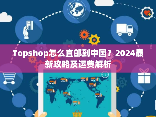 Topshop怎么直邮到中国?2024最新攻略及运费解析 Topshop怎么直邮到中国?2024最新攻略及运费解析