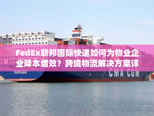 FedEx联邦国际快递如何为物业企业降本增效？跨境物流解决方案详解