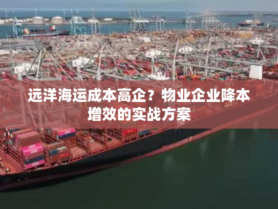 远洋海运成本高企？物业企业降本增效的实战方案