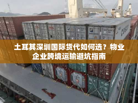 土耳其深圳国际货代如何选？物业企业跨境运输避坑指南