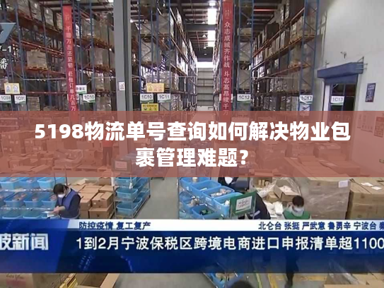 5198物流单号查询如何解决物业包裹管理难题？