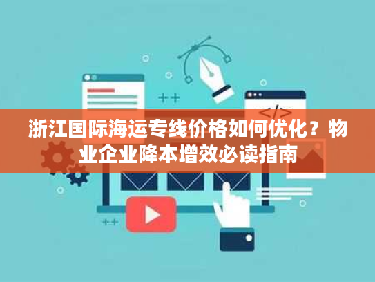 浙江国际海运专线价格如何优化？物业企业降本增效必读指南