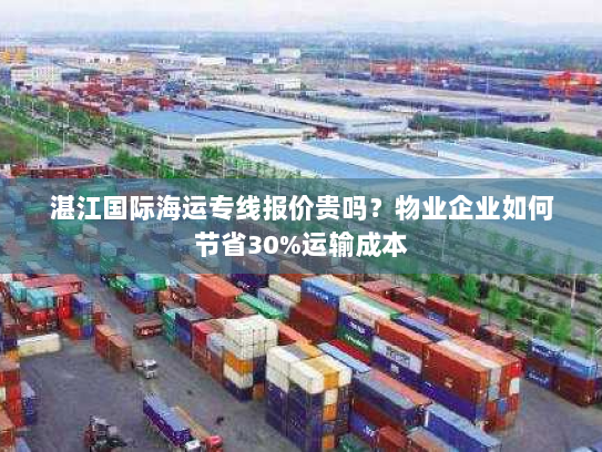 湛江国际海运专线报价贵吗？物业企业如何节省30%运输成本