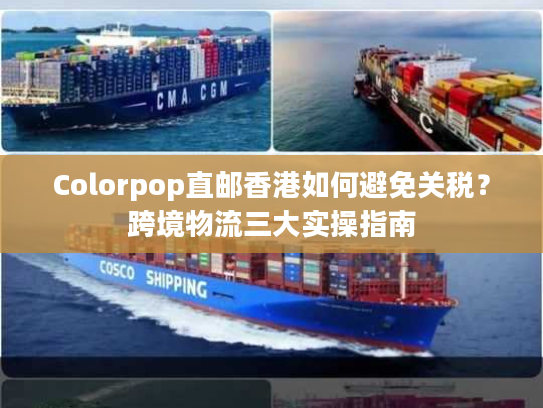 Colorpop直邮香港如何避免关税？跨境物流三大实操指南