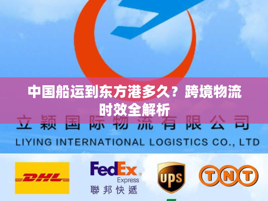中国船运到东方港多久？跨境物流时效全解析