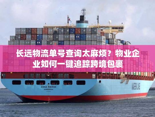 长远物流单号查询太麻烦？物业企业如何一键追踪跨境包裹