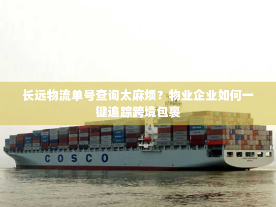 长远物流单号查询太麻烦？物业企业如何一键追踪跨境包裹
