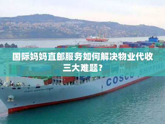 国际妈妈直邮服务如何解决物业代收三大难题？