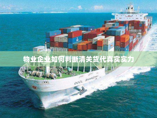 物业企业如何判断清关货代真实实力