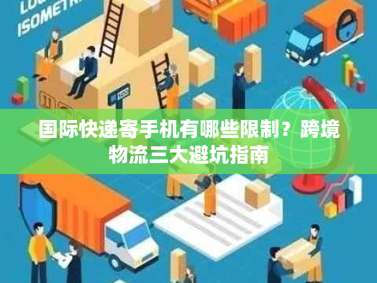 国际快递寄手机有哪些限制？跨境物流三大避坑指南