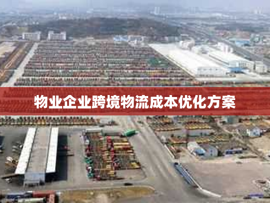 物业企业跨境物流成本优化方案