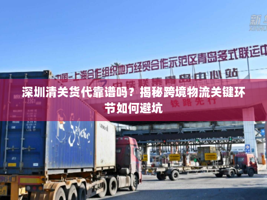 深圳清关货代靠谱吗？揭秘跨境物流关键环节如何避坑