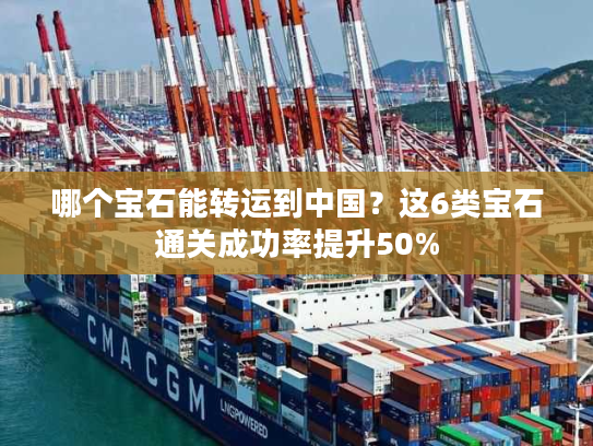 哪个宝石能转运到中国？这6类宝石通关成功率提升50%