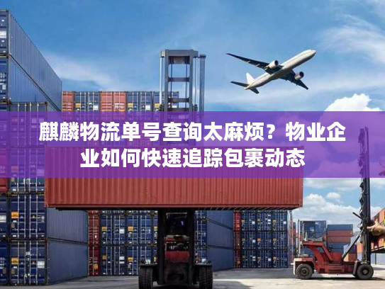 麒麟物流单号查询太麻烦?物业企业如何快速追踪包裹动态 麒麟物流单号查询太麻烦?物业企业如何快速追踪包裹动态