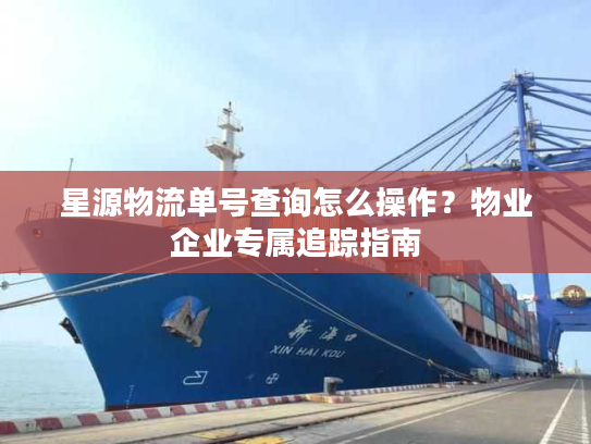 星源物流单号查询怎么操作？物业企业专属追踪指南