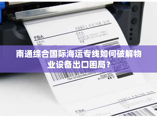 南通综合国际海运专线如何破解物业设备出口困局？