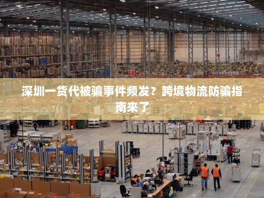 深圳一货代被骗事件频发?跨境物流防骗指南来了 深圳一货代被骗事件频发?跨境物流防骗指南来了