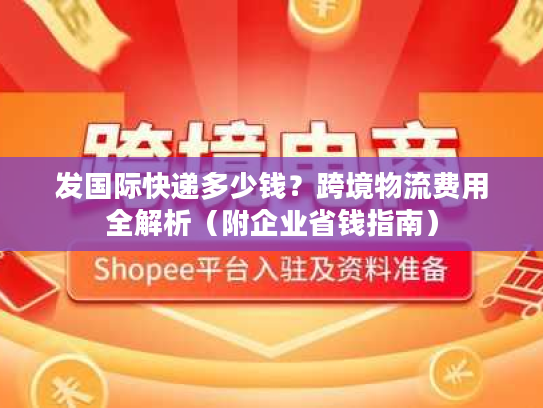 发国际快递多少钱？跨境物流费用全解析（附企业省钱指南）