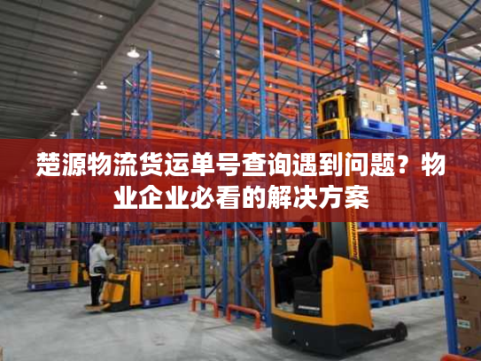 楚源物流货运单号查询遇到问题？物业企业必看的解决方案