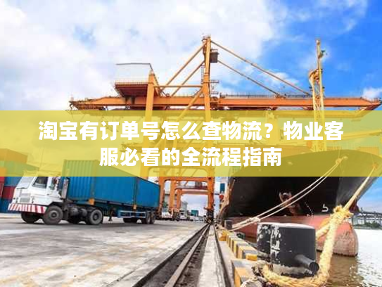 淘宝有订单号怎么查物流？物业客服必看的全流程指南