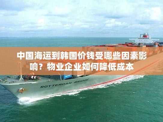 中国海运到韩国价钱受哪些因素影响?物业企业如何降低成本 中国海运到韩国价钱受哪些因素影响?物业企业如何降低成本