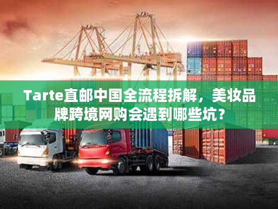 Tarte直邮中国全流程拆解，美妆品牌跨境网购会遇到哪些坑？