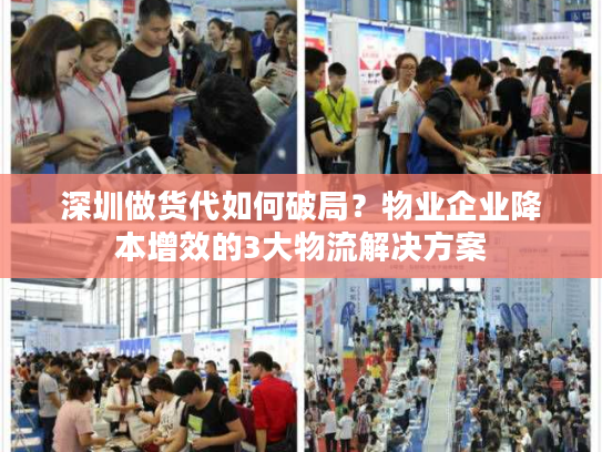 深圳做货代如何破局？物业企业降本增效的3大物流解决方案