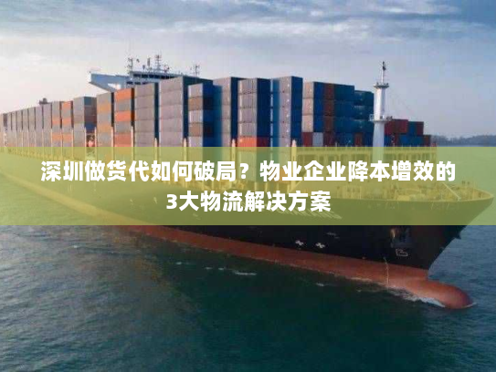 深圳做货代如何破局？物业企业降本增效的3大物流解决方案