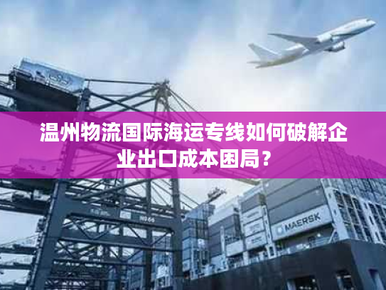 温州物流国际海运专线如何破解企业出口成本困局？