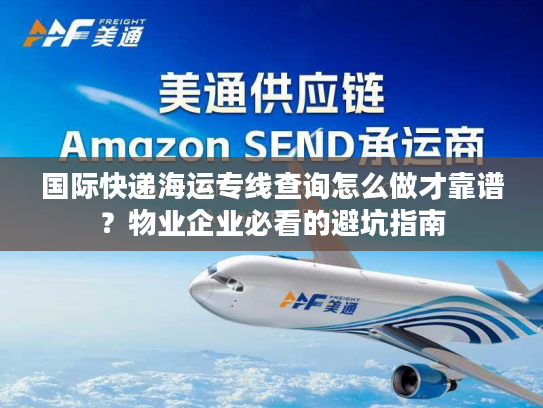 国际快递海运专线查询怎么做才靠谱？物业企业必看的避坑指南