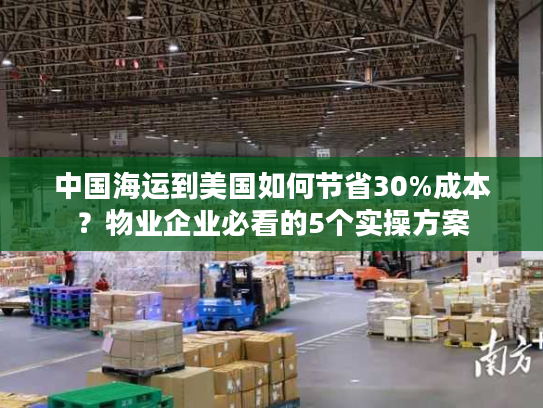中国海运到美国如何节省30%成本?物业企业必看的5个实操方案 中国海运到美国如何节省30%成本?物业企业必看的5个实操方案