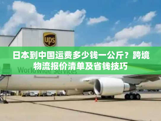 日本到中国运费多少钱一公斤？跨境物流报价清单及省钱技巧