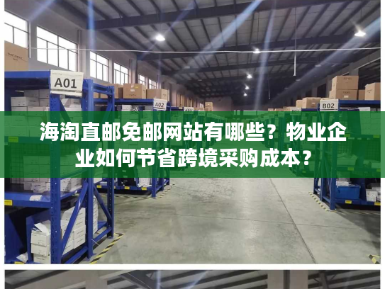 海淘直邮免邮网站有哪些？物业企业如何节省跨境采购成本？