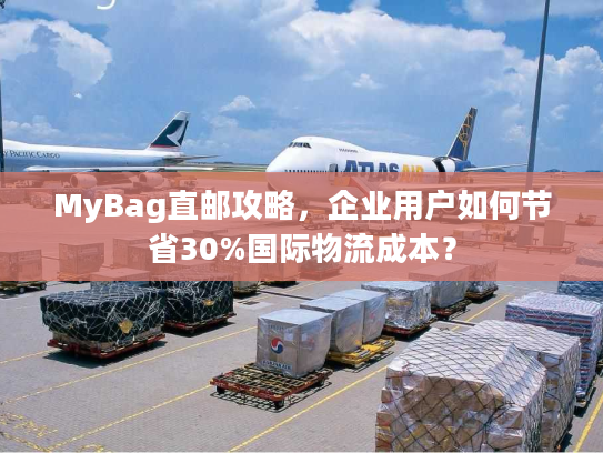 MyBag直邮攻略，企业用户如何节省30%国际物流成本？