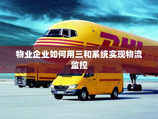 物业企业如何用三和系统实现物流监控