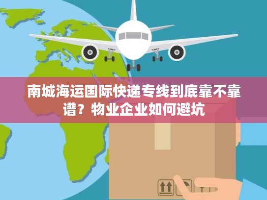南城海运国际快递专线到底靠不靠谱?物业企业如何避坑 南城海运国际快递专线到底靠不靠谱?物业企业如何避坑