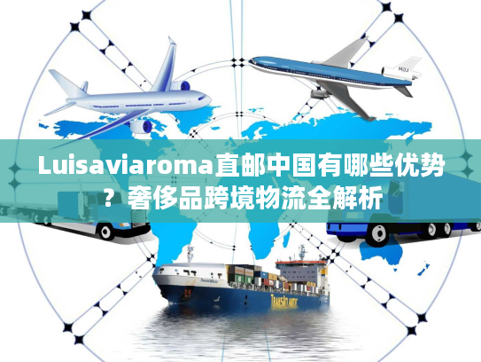 Luisaviaroma直邮中国有哪些优势？奢侈品跨境物流全解析